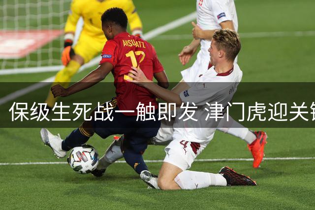 保级生死战一触即发 津门虎迎关键抢分期