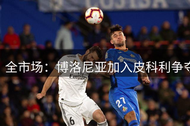 全市场：博洛尼亚加入皮科利争夺，热那亚拉齐奥也有意