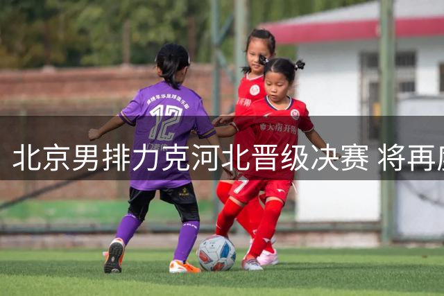 北京男排力克河北晋级决赛 将再度对决上海队