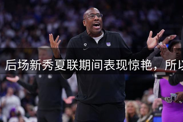 后场新秀夏联期间表现惊艳，所以骑士才大胆将施罗德送到了黄蜂？