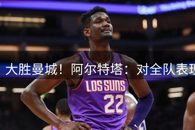 大胜曼城！阿尔特塔：对全队表现感到高兴 渴望新赛季继续赢下去