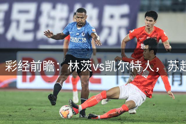 彩经前瞻：林茨vs凯尔特人，苏超豪门预计不败晋级