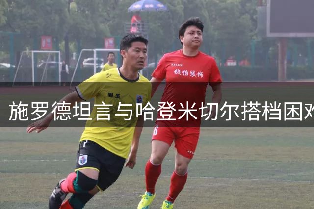 施罗德坦言与哈登米切尔搭档困难：单打型球星让角色球员处境艰难