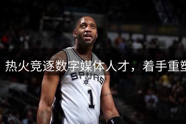 热火竞逐数字媒体人才，着手重塑YouTube频道品牌影响力