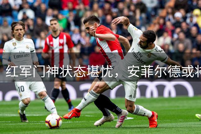 红军门神状态堪忧，安菲尔德或将迎来换血
