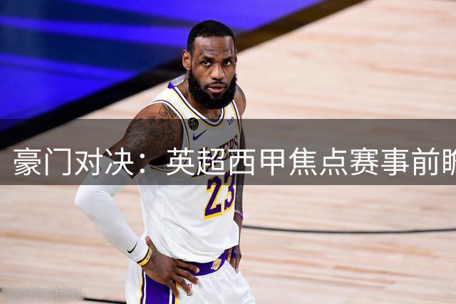 豪门对决：英超西甲焦点赛事前瞻