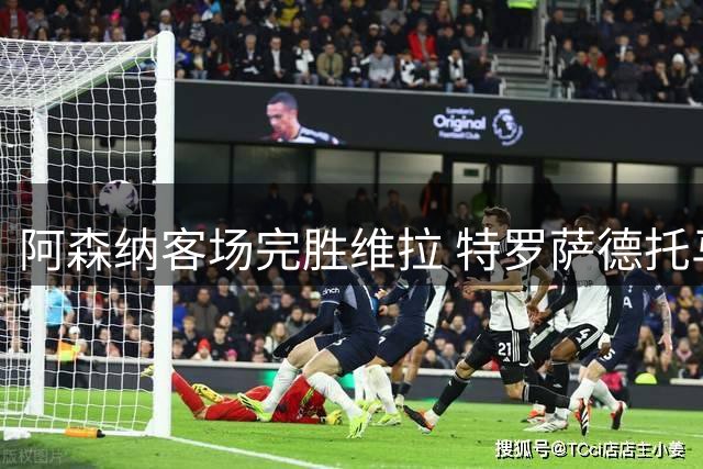 阿森纳客场完胜维拉 特罗萨德托马斯联袂建功