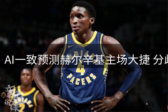 AI一致预测赫尔辛基主场大捷 分歧在净胜球数